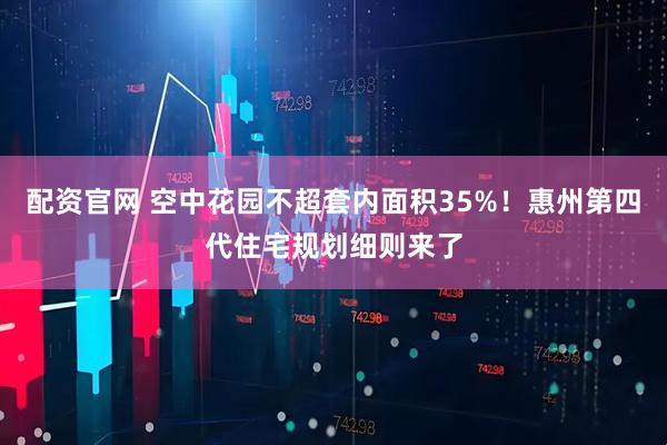 配资官网 空中花园不超套内面积35%！惠州第四代住宅规划细则来了