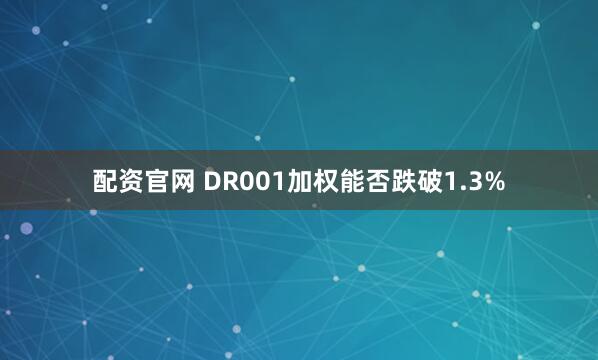 配资官网 DR001加权能否跌破1.3%