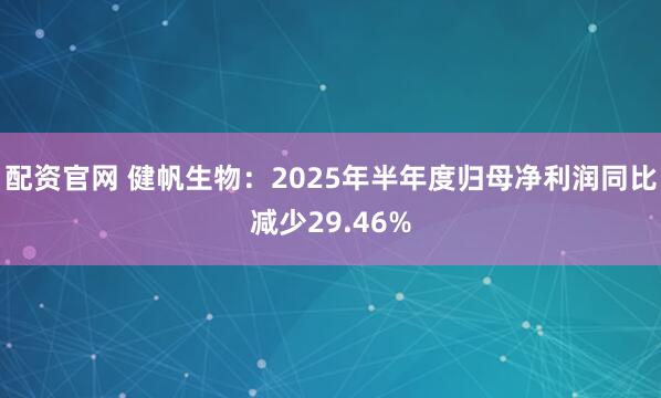 配资官网 健帆生物：2025年半年度归母净利润同比减少29.46%