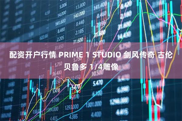 配资开户行情 PRIME 1 STUDIO 剑风传奇 古伦贝鲁多 1/4雕像